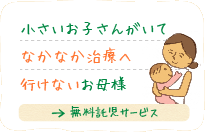 小さいお子さんがいてなかなか治療へ行けないお母様（無料託児サービス）